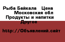 Рыба Байкала › Цена ­ 550 - Московская обл. Продукты и напитки » Другое   